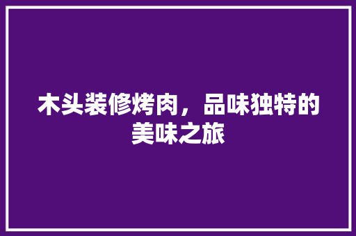 木头装修烤肉，品味独特的美味之旅  第1张