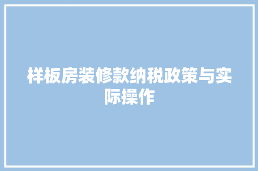 样板房装修款纳税政策与实际操作