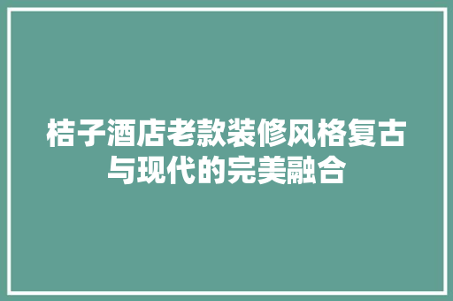 桔子酒店老款装修风格复古与现代的完美融合