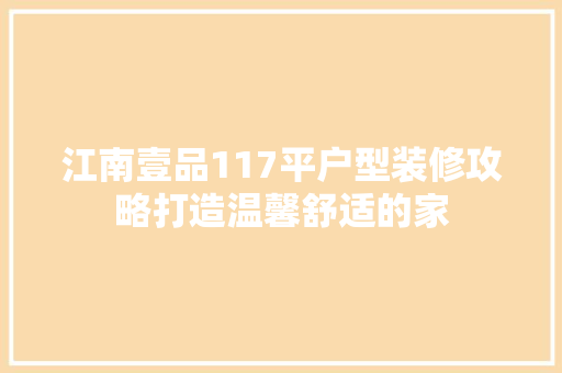 江南壹品117平户型装修攻略打造温馨舒适的家