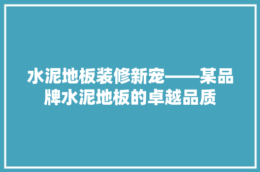 水泥地板装修新宠——某品牌水泥地板的卓越品质
