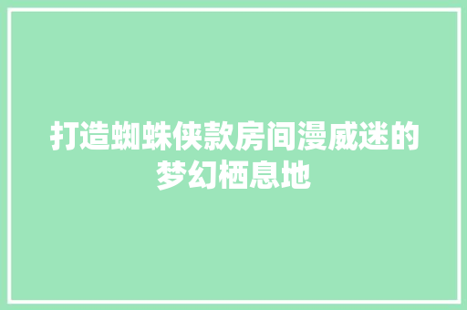 打造蜘蛛侠款房间漫威迷的梦幻栖息地