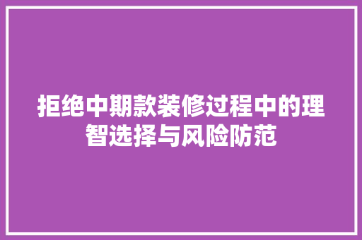 拒绝中期款装修过程中的理智选择与风险防范