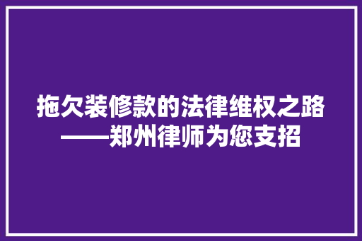 拖欠装修款的法律维权之路——郑州律师为您支招