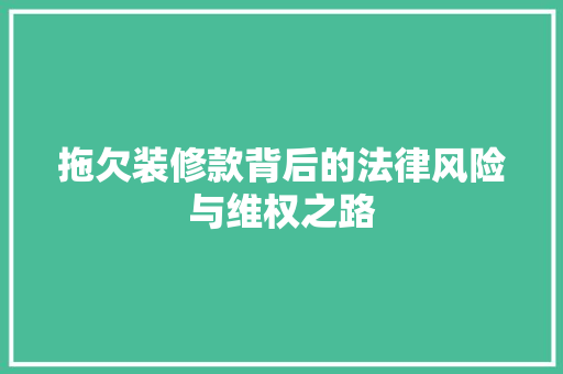 拖欠装修款背后的法律风险与维权之路