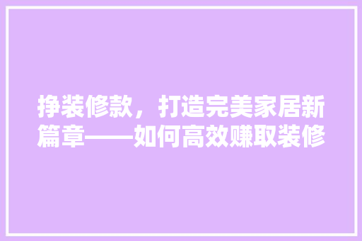 挣装修款，打造完美家居新篇章——如何高效赚取装修资金  第1张