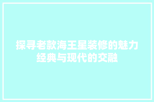 探寻老款海王星装修的魅力经典与现代的交融