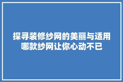 探寻装修纱网的美丽与适用哪款纱网让你心动不已  第1张