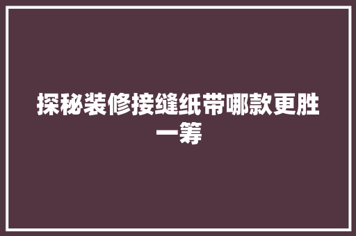 探秘装修接缝纸带哪款更胜一筹  第1张