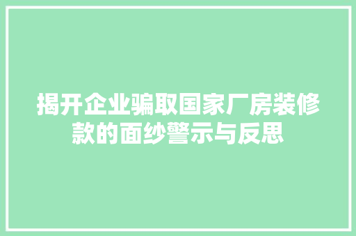 揭开企业骗取国家厂房装修款的面纱警示与反思  第1张