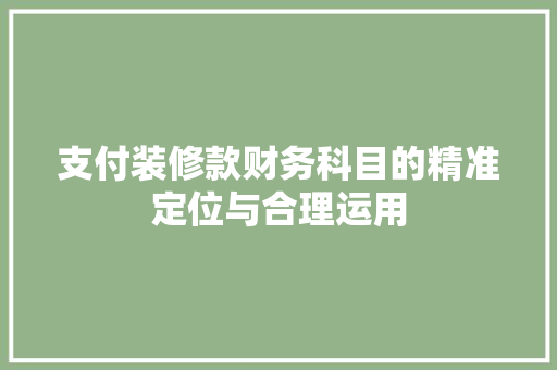 支付装修款财务科目的精准定位与合理运用  第1张