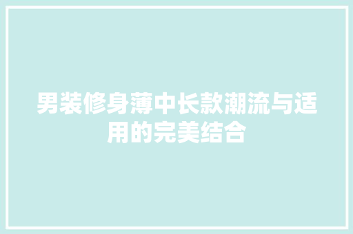 男装修身薄中长款潮流与适用的完美结合