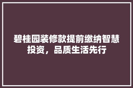 碧桂园装修款提前缴纳智慧投资，品质生活先行