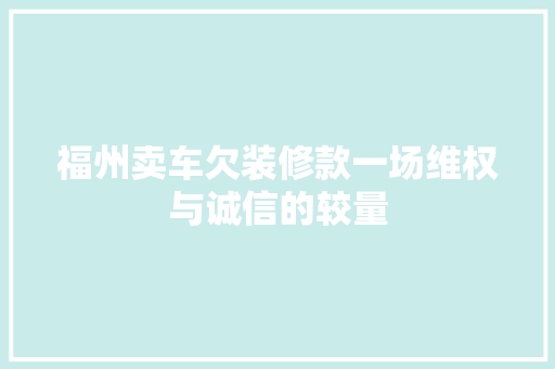 福州卖车欠装修款一场维权与诚信的较量
