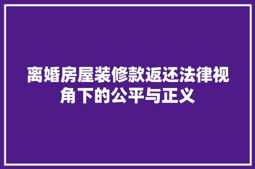 离婚房屋装修款返还法律视角下的公平与正义