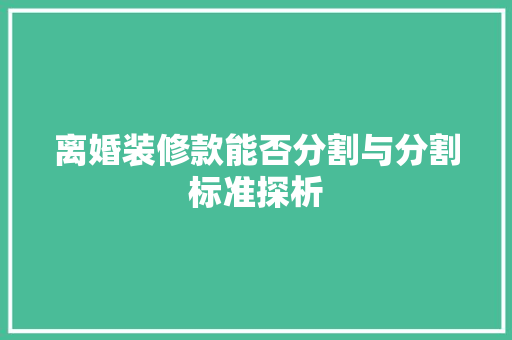 离婚装修款能否分割与分割标准探析