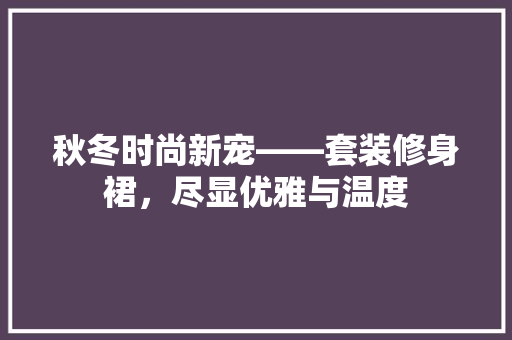 秋冬时尚新宠——套装修身裙，尽显优雅与温度