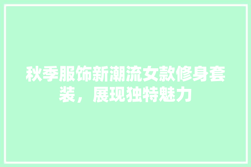 秋季服饰新潮流女款修身套装，展现独特魅力