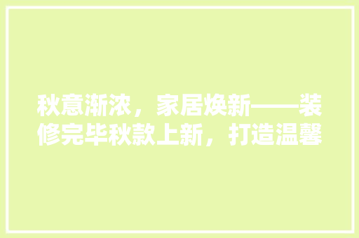 秋意渐浓，家居焕新——装修完毕秋款上新，打造温馨生活空间