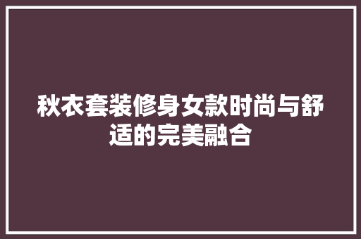 秋衣套装修身女款时尚与舒适的完美融合