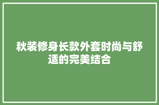 秋装修身长款外套时尚与舒适的完美结合