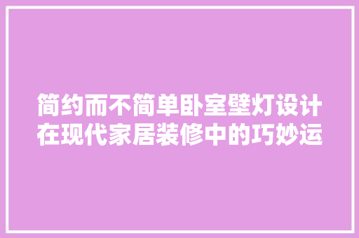 简约而不简单卧室壁灯设计在现代家居装修中的巧妙运用