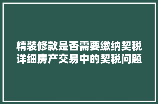 精装修款是否需要缴纳契税详细房产交易中的契税问题