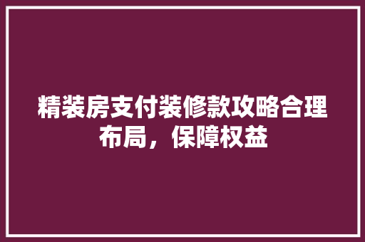 精装房支付装修款攻略合理布局，保障权益