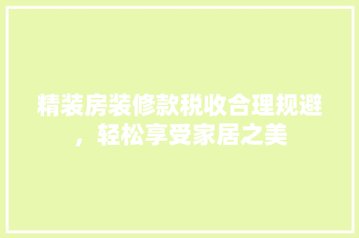 精装房装修款税收合理规避，轻松享受家居之美