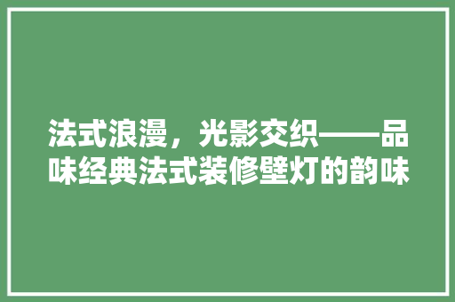 法式浪漫，光影交织——品味经典法式装修壁灯的韵味