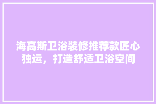 海高斯卫浴装修推荐款匠心独运，打造舒适卫浴空间