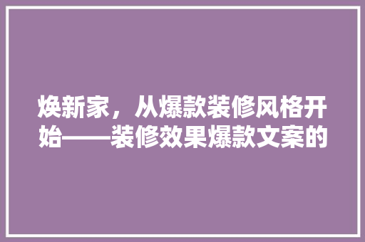焕新家，从爆款装修风格开始——装修效果爆款文案的秘密