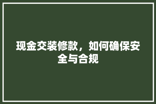 现金交装修款，如何确保安全与合规