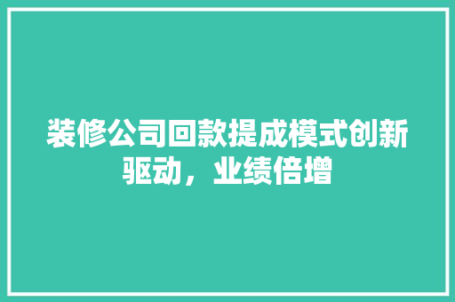 装修公司回款提成模式创新驱动，业绩倍增