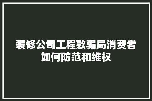 装修公司工程款骗局消费者如何防范和维权