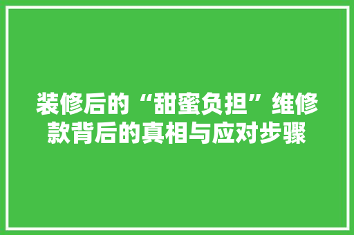 装修后的“甜蜜负担”维修款背后的真相与应对步骤