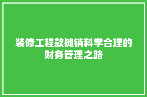 装修工程款摊销科学合理的财务管理之路