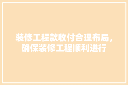 装修工程款收付合理布局，确保装修工程顺利进行