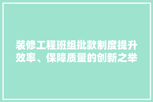装修工程班组批款制度提升效率、保障质量的创新之举