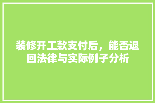 装修开工款支付后，能否退回法律与实际例子分析