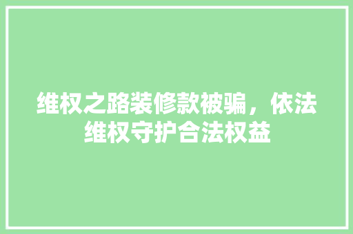 维权之路装修款被骗，依法维权守护合法权益