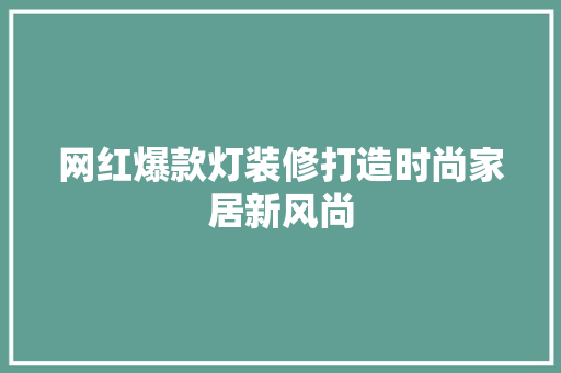 网红爆款灯装修打造时尚家居新风尚