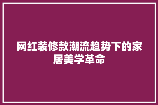 网红装修款潮流趋势下的家居美学革命