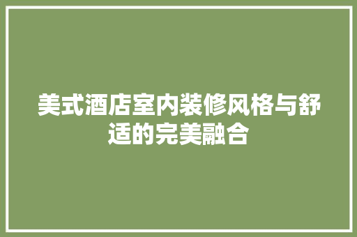 美式酒店室内装修风格与舒适的完美融合