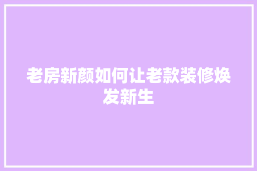 老房新颜如何让老款装修焕发新生