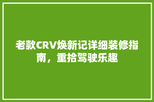 老款CRV焕新记详细装修指南，重拾驾驶乐趣