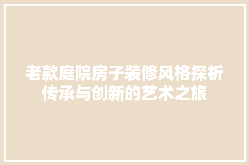 老款庭院房子装修风格探析传承与创新的艺术之旅