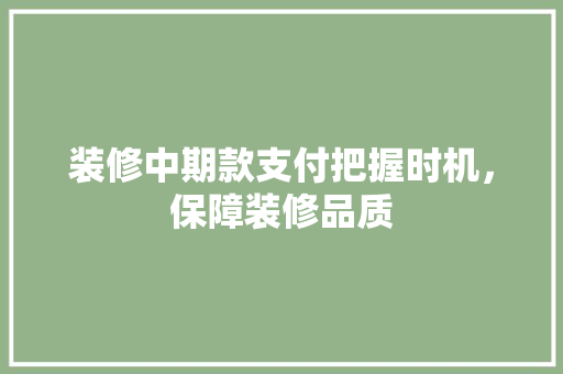 装修中期款支付把握时机，保障装修品质