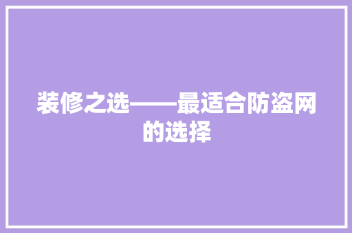 装修之选——最适合防盗网的选择