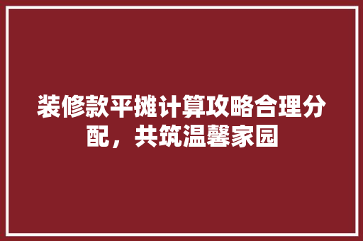 装修款平摊计算攻略合理分配，共筑温馨家园